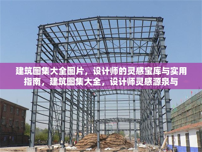 建筑圖集大全圖片，設(shè)計師的靈感寶庫與實用指南，建筑圖集大全，設(shè)計師靈感源泉與