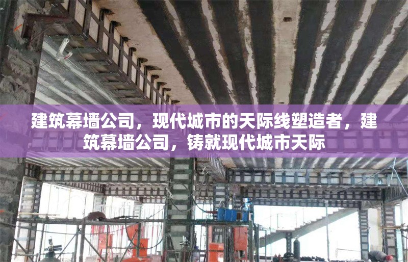 建筑幕墻公司，現(xiàn)代城市的天際線塑造者，建筑幕墻公司，鑄就現(xiàn)代城市天際 行業(yè)新聞