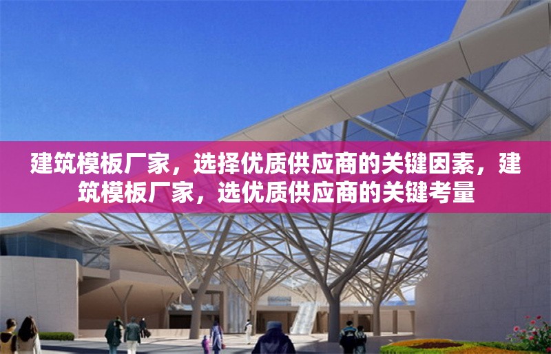 建筑模板廠家，選擇優(yōu)質(zhì)供應(yīng)商的關(guān)鍵因素，建筑模板廠家，選優(yōu)質(zhì)供應(yīng)商的關(guān)鍵考量