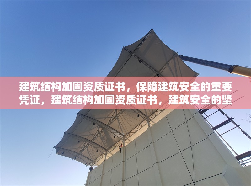 建筑結(jié)構(gòu)加固資質(zhì)證書，保障建筑安全的重要憑證，建筑結(jié)構(gòu)加固資質(zhì)證書，建筑安全的堅實