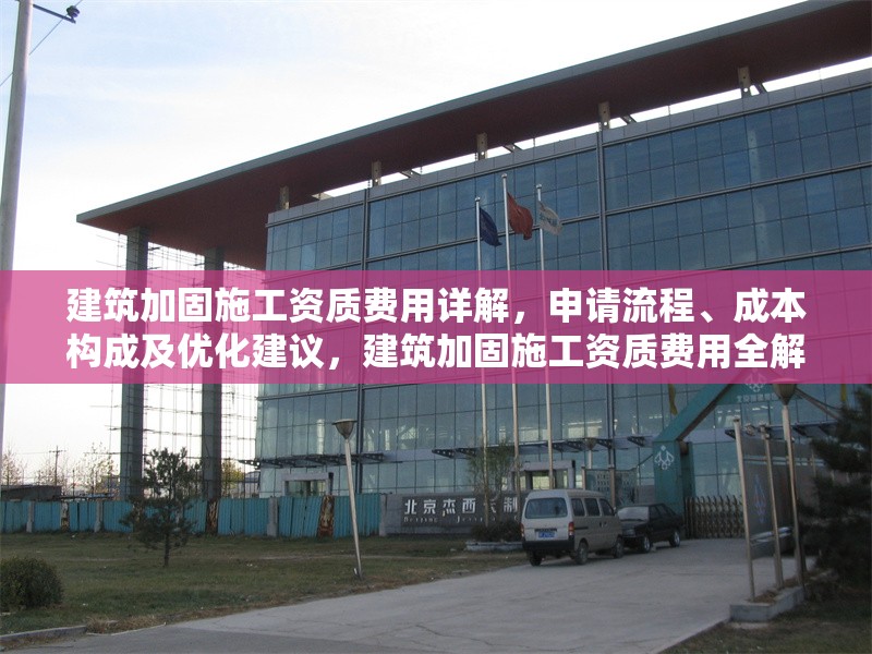 建筑加固施工資質(zhì)費(fèi)用詳解，申請(qǐng)流程、成本構(gòu)成及優(yōu)化建議，建筑加固施工資質(zhì)費(fèi)用全解析，流程、成本與優(yōu)化策略 行業(yè)新聞