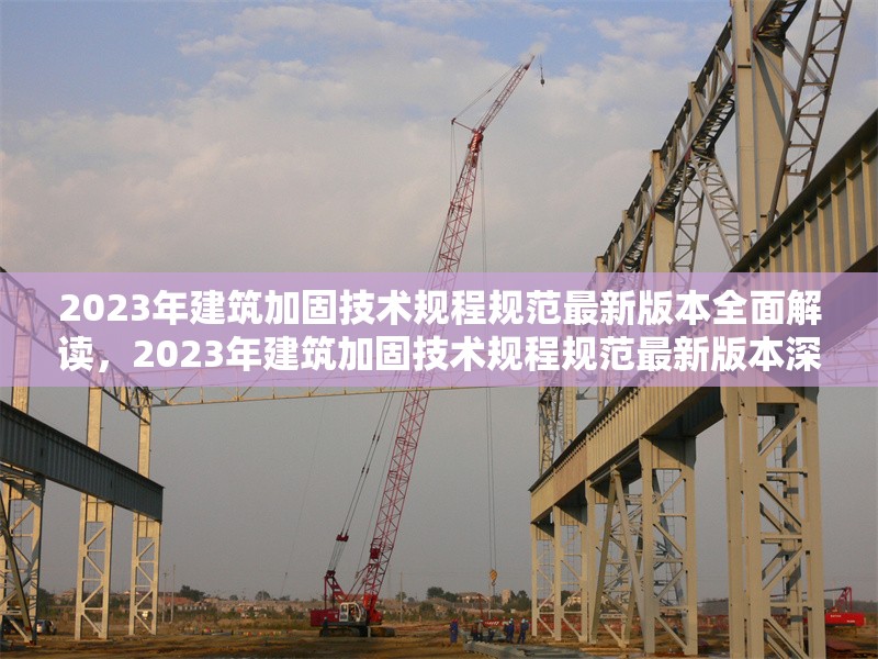 2023年建筑加固技術(shù)規(guī)程規(guī)范最新版本全面解讀，2023年建筑加固技術(shù)規(guī)程規(guī)范最新版本深度剖析 行業(yè)新聞