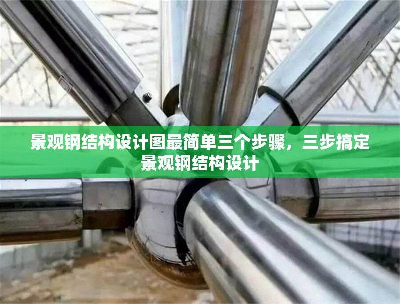 景觀鋼結(jié)構(gòu)設(shè)計(jì)圖最簡單三個步驟，三步搞定景觀鋼結(jié)構(gòu)設(shè)計(jì) 行業(yè)新聞