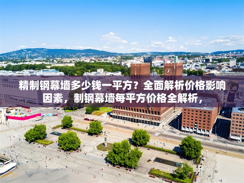 精制鋼幕墻多少錢一平方？全面解析價格影響因素，制鋼幕墻每平方價格全解析，