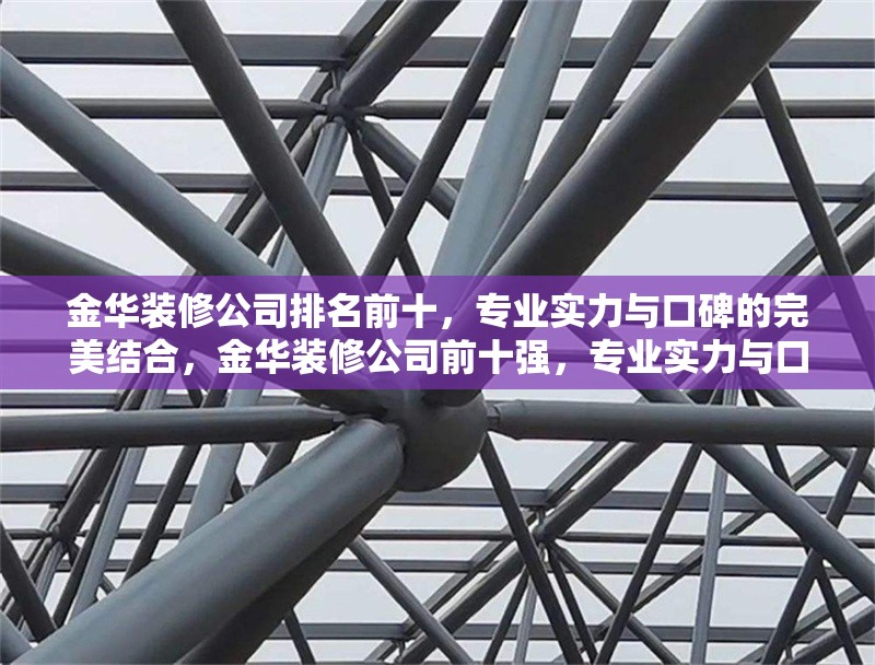 金華裝修公司排名前十，專業(yè)實力與口碑的完美結合，金華裝修公司前十強，專業(yè)實力與口碑兼具的裝修之選