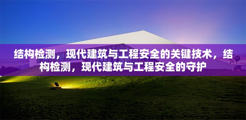 結(jié)構檢測，現(xiàn)代建筑與工程安全的關鍵技術，結(jié)構檢測，現(xiàn)代建筑與工程安全的守護 行業(yè)新聞