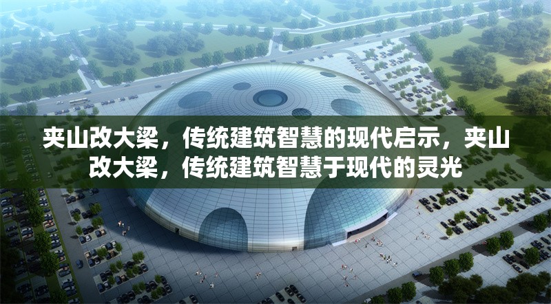 夾山改大梁，傳統(tǒng)建筑智慧的現(xiàn)代啟示，夾山改大梁，傳統(tǒng)建筑智慧于現(xiàn)代的靈光 行業(yè)新聞