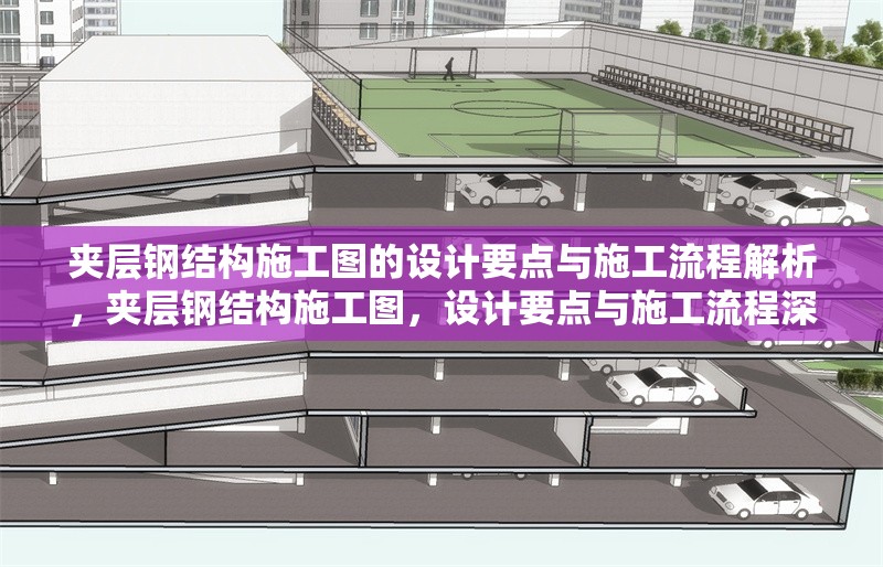 夾層鋼結(jié)構(gòu)施工圖的設(shè)計要點與施工流程解析，夾層鋼結(jié)構(gòu)施工圖，設(shè)計要點與施工流程深度解析 行業(yè)新聞