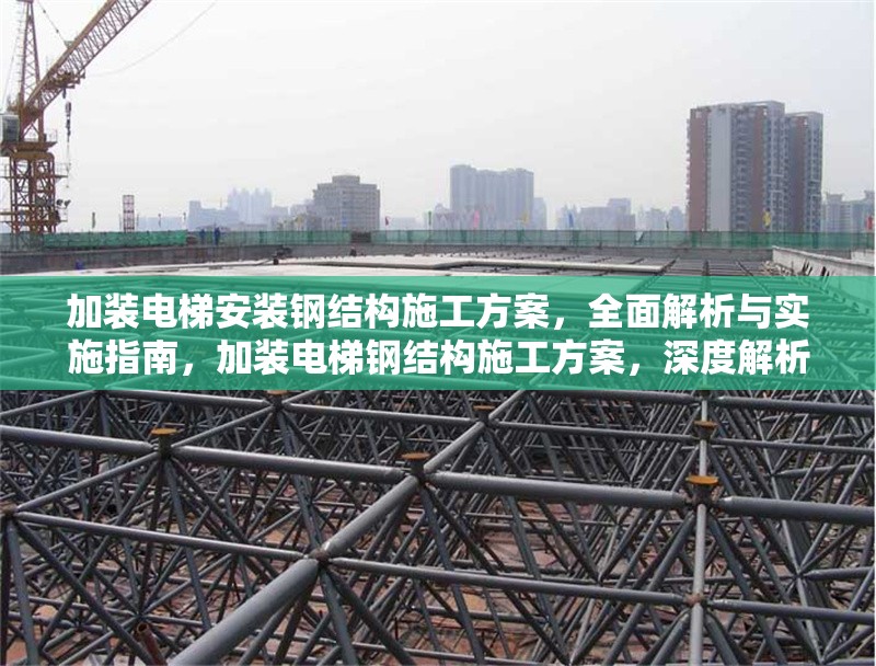 加裝電梯安裝鋼結構施工方案，全面解析與實施指南，加裝電梯鋼結構施工方案，深度解析與