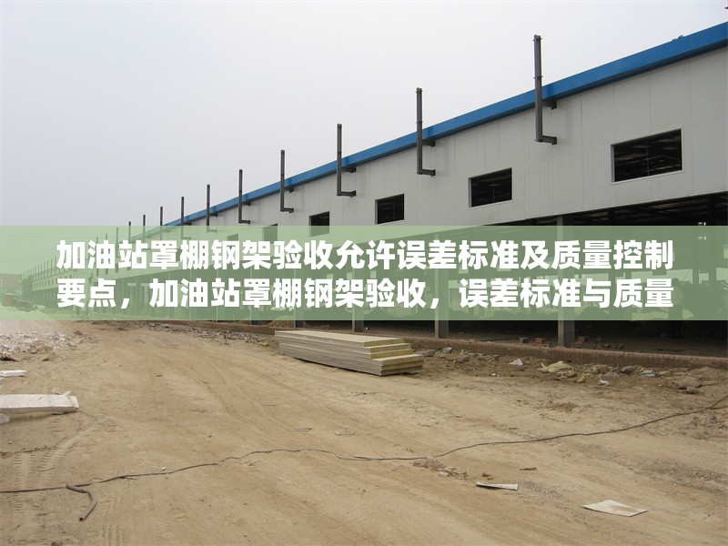 加油站罩棚鋼架驗收允許誤差標(biāo)準(zhǔn)及質(zhì)量控制要點，加油站罩棚鋼架驗收，誤差標(biāo)準(zhǔn)與質(zhì)量控制要點詳解