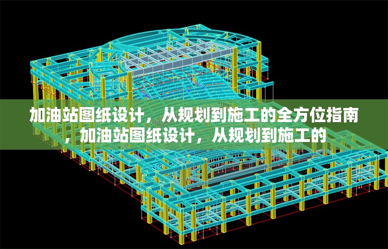 加油站圖紙?jiān)O(shè)計(jì)，從規(guī)劃到施工的全方位指南，加油站圖紙?jiān)O(shè)計(jì)，從規(guī)劃到施工的 行業(yè)新聞