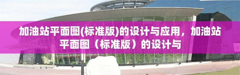 加油站平面圖(標準版)的設計與應用，加油站平面圖（標準版）的設計與