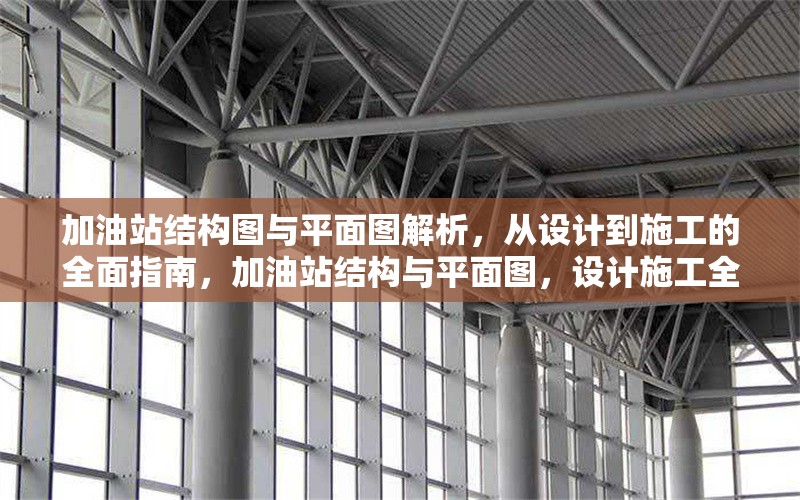加油站結(jié)構(gòu)圖與平面圖解析，從設(shè)計到施工的全面指南，加油站結(jié)構(gòu)與平面圖，設(shè)計施工全
