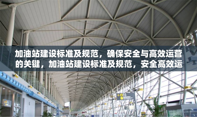 加油站建設(shè)標(biāo)準(zhǔn)及規(guī)范，確保安全與高效運(yùn)營的關(guān)鍵，加油站建設(shè)標(biāo)準(zhǔn)及規(guī)范，安全高效運(yùn)營 行業(yè)新聞