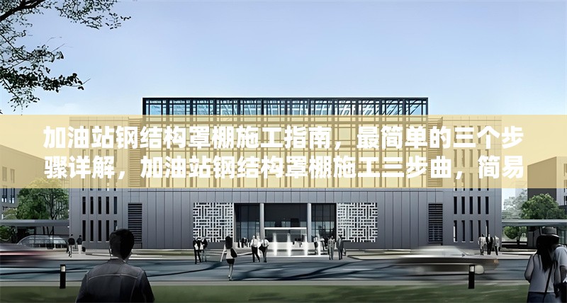 加油站鋼結(jié)構(gòu)罩棚施工指南，最簡單的三個步驟詳解，加油站鋼結(jié)構(gòu)罩棚施工三步曲，簡易