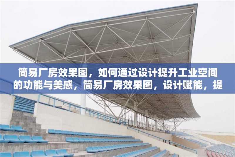 簡易廠房效果圖，如何通過設(shè)計(jì)提升工業(yè)空間的功能與美感，簡易廠房效果圖，設(shè)計(jì)賦能，提升工業(yè)空間功能與美感 行業(yè)新聞