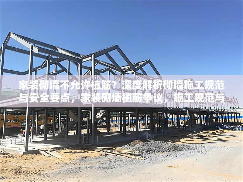 家裝砌墻不允許植筋？深度解析砌墻施工規(guī)范與安全要點(diǎn)，家裝砌墻植筋爭議，施工規(guī)范與安全要點(diǎn)深度剖析 行業(yè)新聞