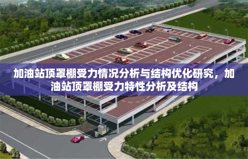 加油站頂罩棚受力情況分析與結(jié)構(gòu)優(yōu)化研究，加油站頂罩棚受力特性分析及結(jié)構(gòu)
