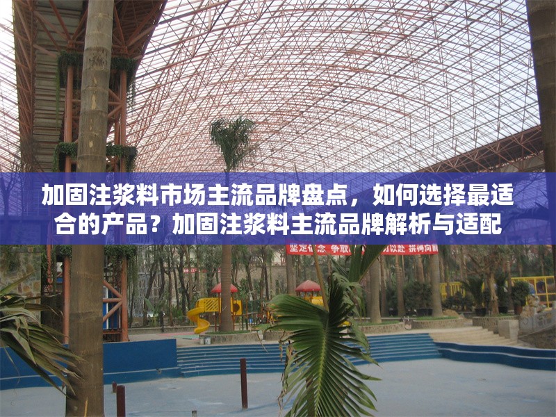 加固注漿料市場主流品牌盤點(diǎn)，如何選擇最適合的產(chǎn)品？加固注漿料主流品牌解析與適配