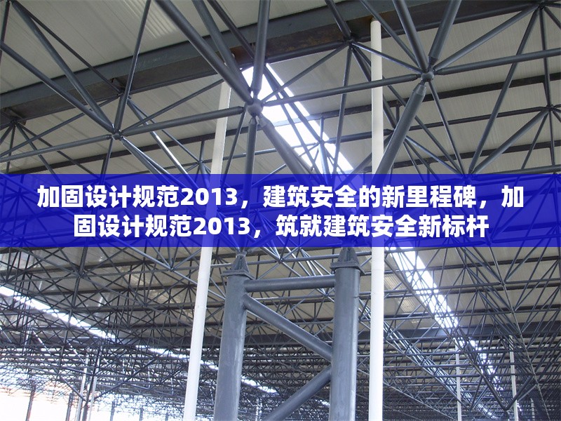 加固設(shè)計規(guī)范2013，建筑安全的新里程碑，加固設(shè)計規(guī)范2013，筑就建筑安全新標(biāo)桿 行業(yè)新聞