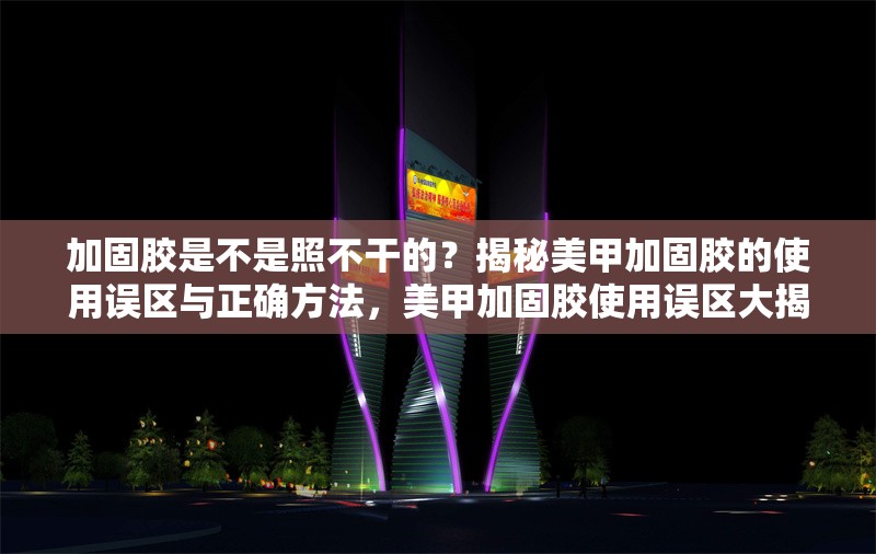 加固膠是不是照不干的？揭秘美甲加固膠的使用誤區(qū)與正確方法，美甲加固膠使用誤區(qū)大揭秘，真的照不干嗎？ 行業(yè)新聞