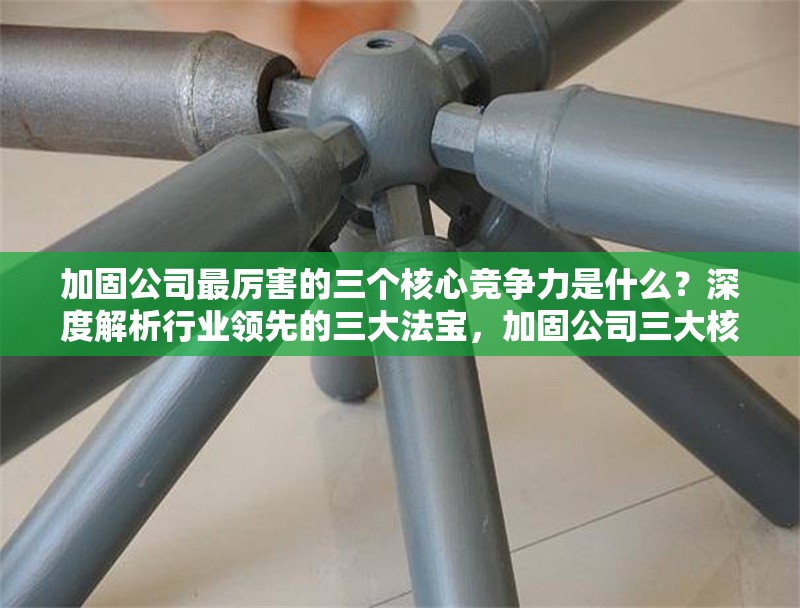 加固公司最厲害的三個核心競爭力是什么？深度解析行業(yè)領先的三大法寶，加固公司三大核心競爭力深度解析，行業(yè)領先 行業(yè)新聞