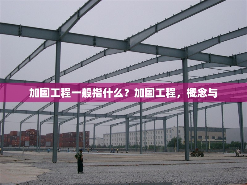 加固工程一般指什么？加固工程，概念與 行業(yè)新聞