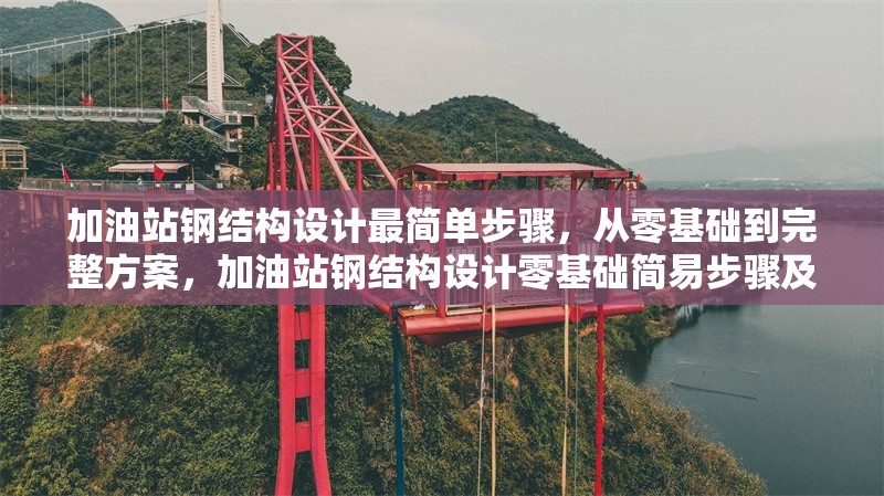 加油站鋼結(jié)構(gòu)設(shè)計(jì)最簡單步驟，從零基礎(chǔ)到完整方案，加油站鋼結(jié)構(gòu)設(shè)計(jì)零基礎(chǔ)簡易步驟及完整方案