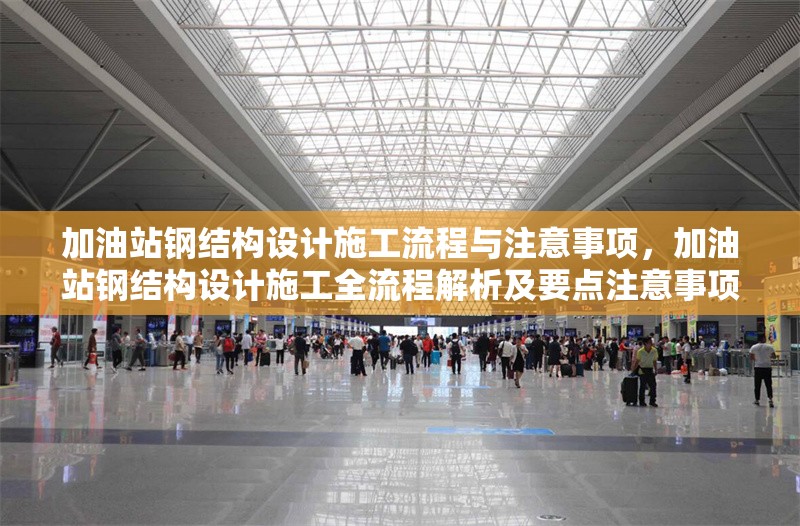 加油站鋼結(jié)構(gòu)設(shè)計施工流程與注意事項，加油站鋼結(jié)構(gòu)設(shè)計施工全流程解析及要點注意事項