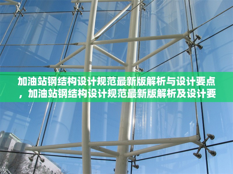 加油站鋼結(jié)構(gòu)設(shè)計(jì)規(guī)范最新版解析與設(shè)計(jì)要點(diǎn)，加油站鋼結(jié)構(gòu)設(shè)計(jì)規(guī)范最新版解析及設(shè)計(jì)要點(diǎn)