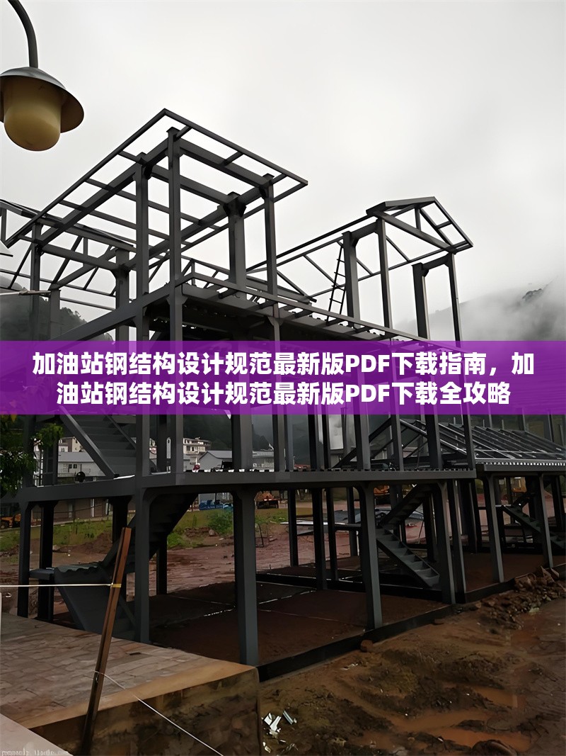 加油站鋼結(jié)構(gòu)設(shè)計(jì)規(guī)范最新版PDF下載指南，加油站鋼結(jié)構(gòu)設(shè)計(jì)規(guī)范最新版PDF下載全攻略