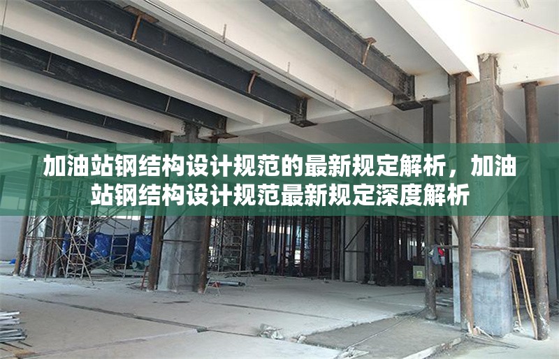 加油站鋼結(jié)構(gòu)設(shè)計規(guī)范的最新規(guī)定解析，加油站鋼結(jié)構(gòu)設(shè)計規(guī)范最新規(guī)定深度解析