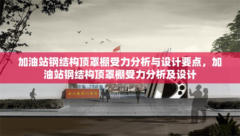 加油站鋼結(jié)構(gòu)頂罩棚受力分析與設(shè)計(jì)要點(diǎn)，加油站鋼結(jié)構(gòu)頂罩棚受力分析及設(shè)計(jì) 行業(yè)新聞