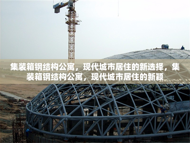 集裝箱鋼結(jié)構(gòu)公寓，現(xiàn)代城市居住的新選擇，集裝箱鋼結(jié)構(gòu)公寓，現(xiàn)代城市居住的新穎