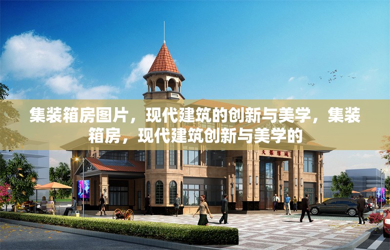 集裝箱房圖片，現(xiàn)代建筑的創(chuàng)新與美學(xué)，集裝箱房，現(xiàn)代建筑創(chuàng)新與美學(xué)的 行業(yè)新聞