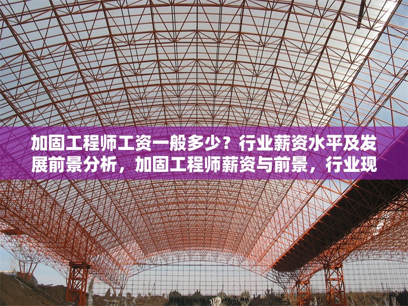 加固工程師工資一般多少？行業(yè)薪資水平及發(fā)展前景分析，加固工程師薪資與前景，行業(yè)現(xiàn)狀深度