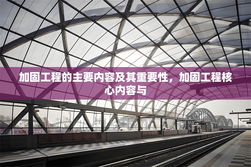 加固工程的主要內(nèi)容及其重要性，加固工程核心內(nèi)容與