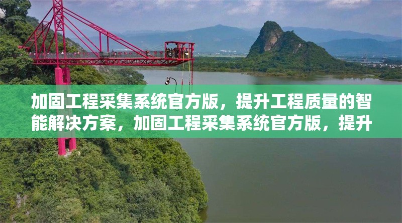 加固工程采集系統(tǒng)官方版，提升工程質(zhì)量的智能解決方案，加固工程采集系統(tǒng)官方版，提升工程質(zhì)量