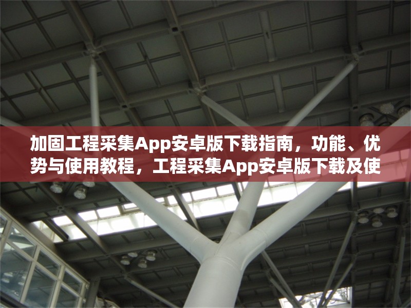 加固工程采集App安卓版下載指南，功能、優(yōu)勢與使用教程，工程采集App安卓版下載及使用全攻略 行業(yè)新聞