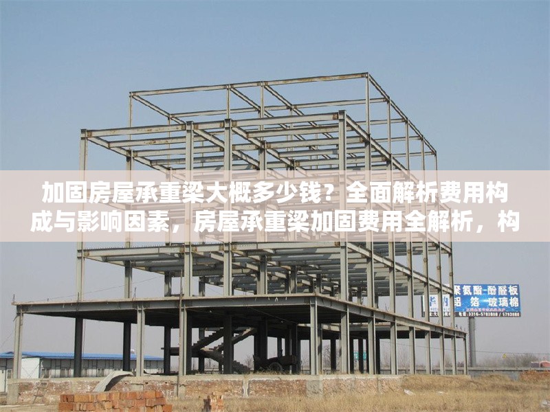 加固房屋承重梁大概多少錢？全面解析費用構(gòu)成與影響因素，房屋承重梁加固費用全解析，構(gòu)成明細與影響因素盤點 行業(yè)新聞