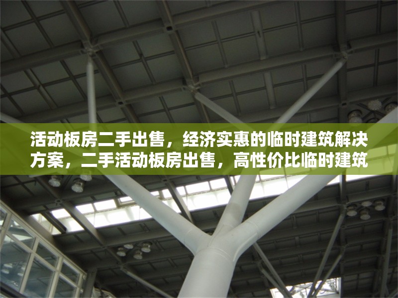 活動板房二手出售，經(jīng)濟實惠的臨時建筑解決方案，二手活動板房出售，高性價比臨時建筑