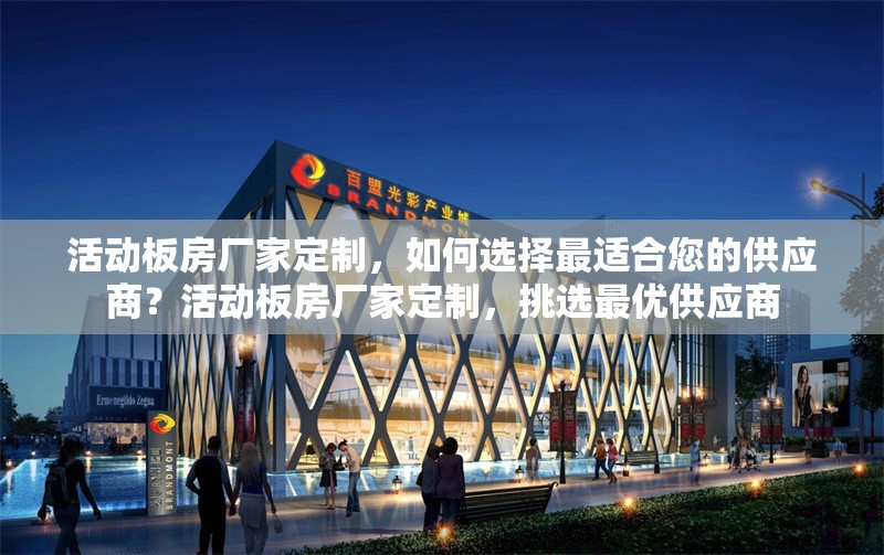 活動(dòng)板房廠家定制，如何選擇最適合您的供應(yīng)商？活動(dòng)板房廠家定制，挑選最優(yōu)供應(yīng)商 行業(yè)新聞