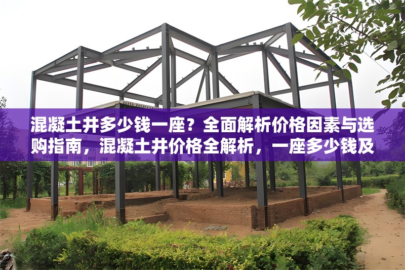 混凝土井多少錢(qián)一座？全面解析價(jià)格因素與選購(gòu)指南，混凝土井價(jià)格全解析，一座多少錢(qián)及