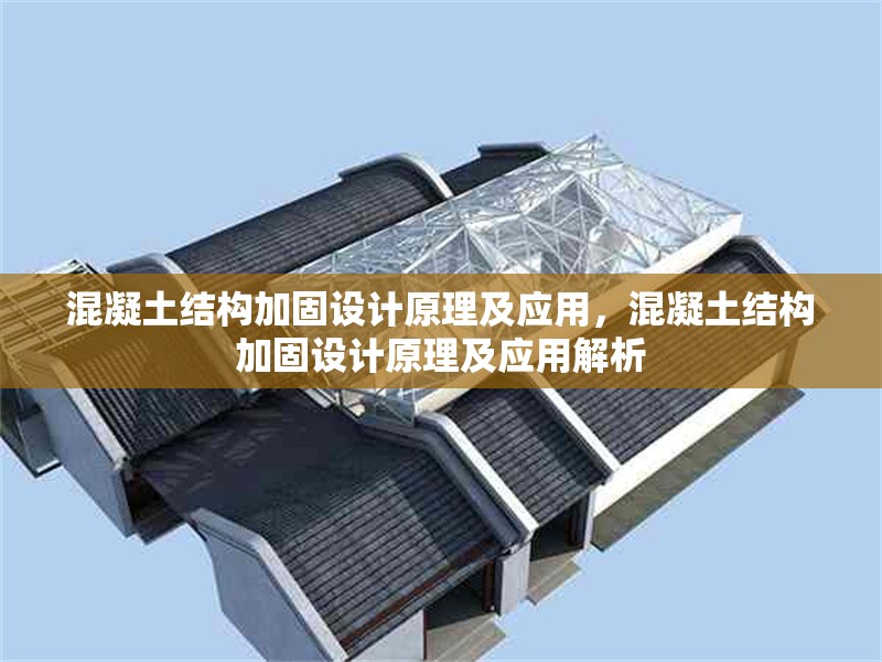 混凝土結(jié)構(gòu)加固設(shè)計原理及應(yīng)用，混凝土結(jié)構(gòu)加固設(shè)計原理及應(yīng)用解析 行業(yè)新聞