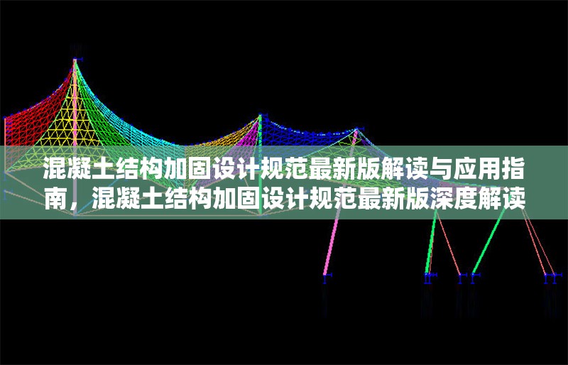 混凝土結(jié)構(gòu)加固設(shè)計(jì)規(guī)范最新版解讀與應(yīng)用指南，混凝土結(jié)構(gòu)加固設(shè)計(jì)規(guī)范最新版深度解讀與 行業(yè)新聞