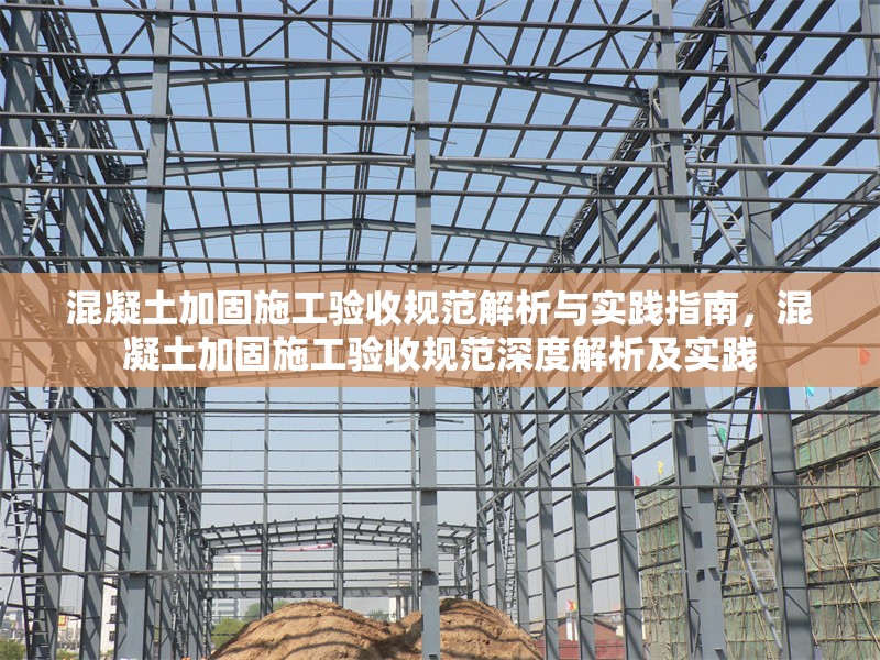 混凝土加固施工驗(yàn)收規(guī)范解析與實(shí)踐指南，混凝土加固施工驗(yàn)收規(guī)范深度解析及實(shí)踐