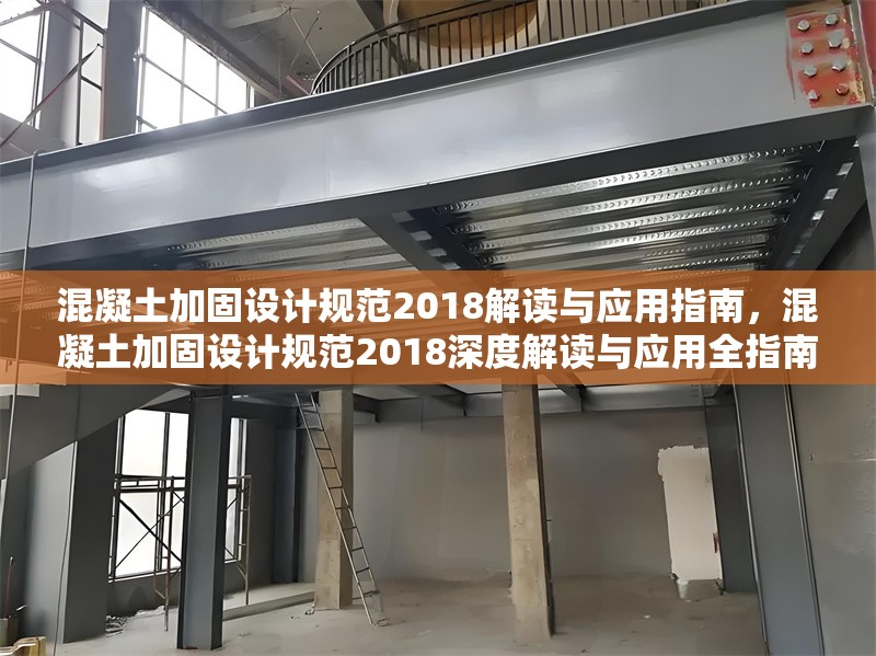 混凝土加固設(shè)計(jì)規(guī)范2018解讀與應(yīng)用指南，混凝土加固設(shè)計(jì)規(guī)范2018深度解讀與應(yīng)用全指南