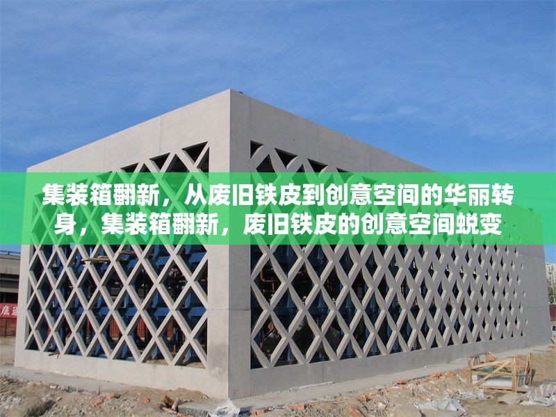 集裝箱翻新，從廢舊鐵皮到創(chuàng)意空間的華麗轉(zhuǎn)身，集裝箱翻新，廢舊鐵皮的創(chuàng)意空間蛻變 行業(yè)新聞