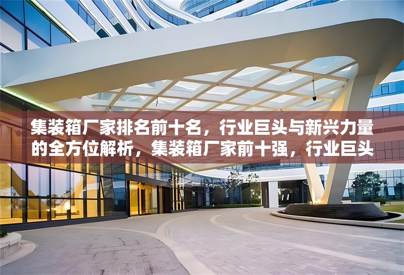 集裝箱廠家排名前十名，行業(yè)巨頭與新興力量的全方位解析，集裝箱廠家前十強(qiáng)，行業(yè)巨頭與新興 行業(yè)新聞