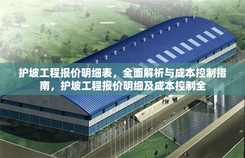 護(hù)坡工程報價明細(xì)表，全面解析與成本控制指南，護(hù)坡工程報價明細(xì)及成本控制全
